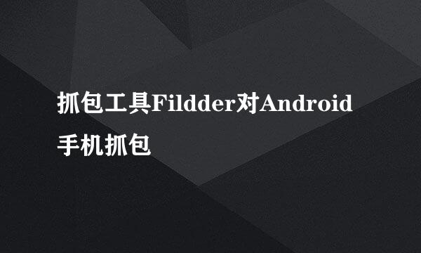 抓包工具Fildder对Android手机抓包