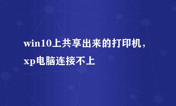 win10上共享出来的打印机，xp电脑连接不上