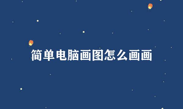 简单电脑画图怎么画画