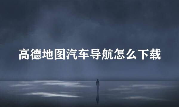 高德地图汽车导航怎么下载
