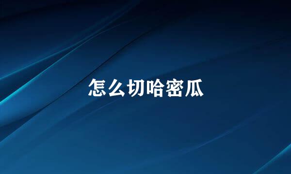 怎么切哈密瓜
