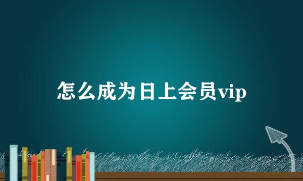 怎么成为日上会员vip