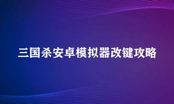 三国杀安卓模拟器改键攻略