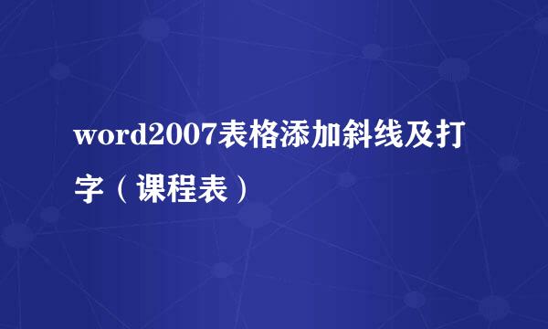 word2007表格添加斜线及打字（课程表）