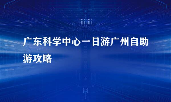 广东科学中心一日游广州自助游攻略