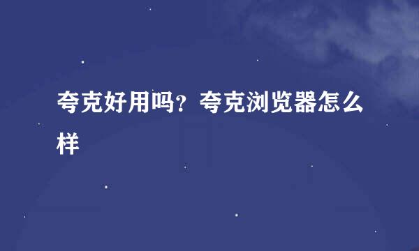 夸克好用吗？夸克浏览器怎么样