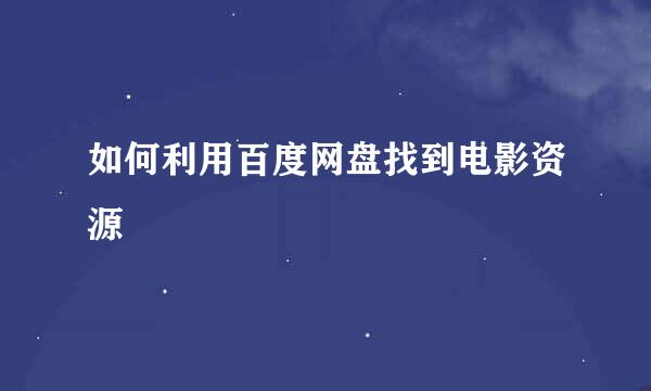 如何利用百度网盘找到电影资源