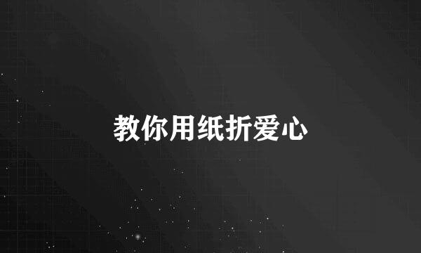 教你用纸折爱心