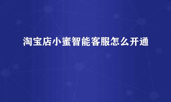 淘宝店小蜜智能客服怎么开通