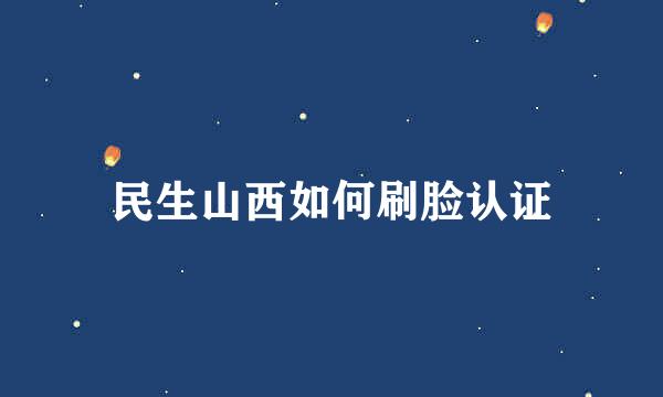 民生山西如何刷脸认证