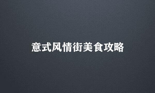 意式风情街美食攻略