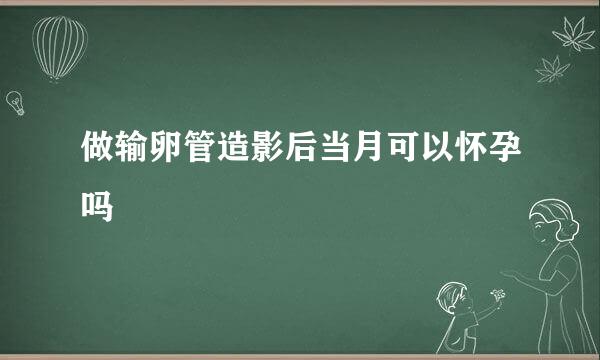 做输卵管造影后当月可以怀孕吗