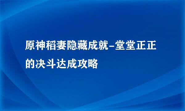 原神稻妻隐藏成就-堂堂正正的决斗达成攻略