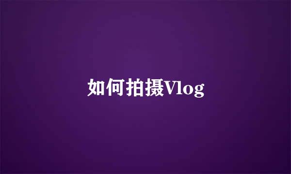 如何拍摄Vlog