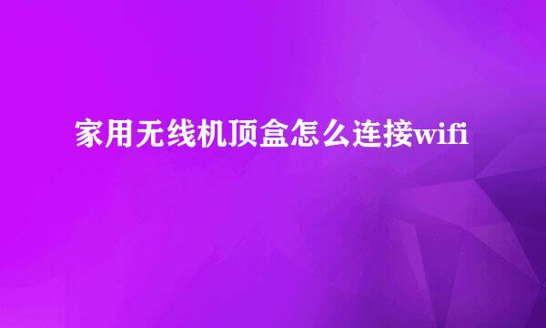 家用无线机顶盒怎么连接wifi