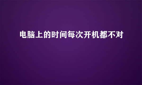 电脑上的时间每次开机都不对