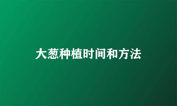 大葱种植时间和方法
