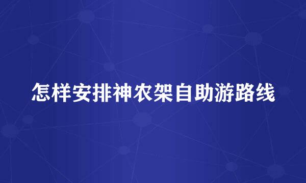 怎样安排神农架自助游路线