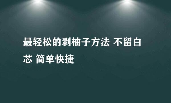 最轻松的剥柚子方法 不留白芯 简单快捷