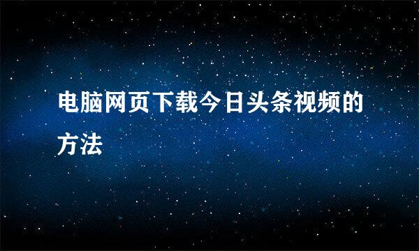 电脑网页下载今日头条视频的方法