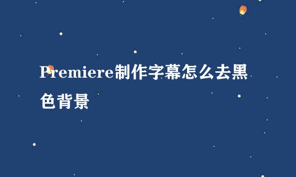 Premiere制作字幕怎么去黑色背景