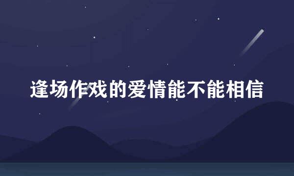 逢场作戏的爱情能不能相信