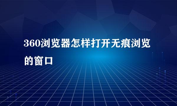 360浏览器怎样打开无痕浏览的窗口