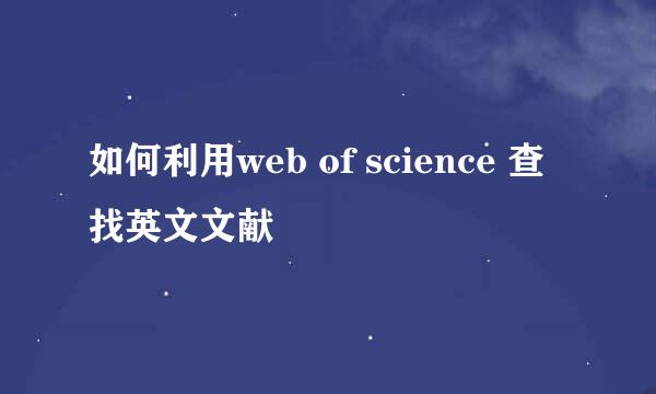如何利用web of science 查找英文文献