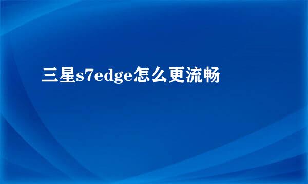 三星s7edge怎么更流畅