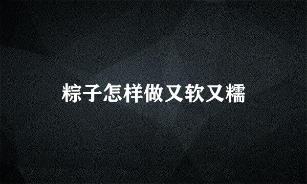 粽子怎样做又软又糯