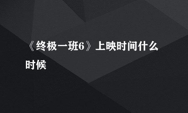 《终极一班6》上映时间什么时候