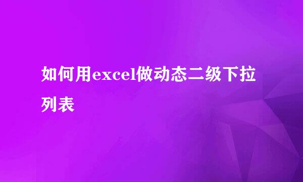 如何用excel做动态二级下拉列表