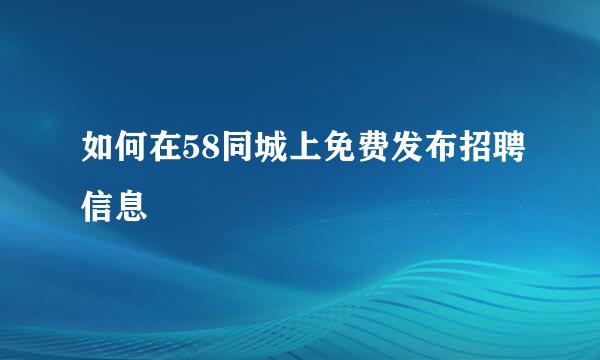 如何在58同城上免费发布招聘信息