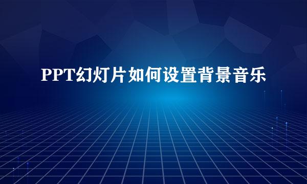 PPT幻灯片如何设置背景音乐