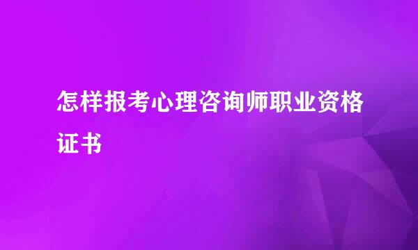 怎样报考心理咨询师职业资格证书
