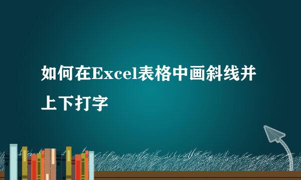 如何在Excel表格中画斜线并上下打字