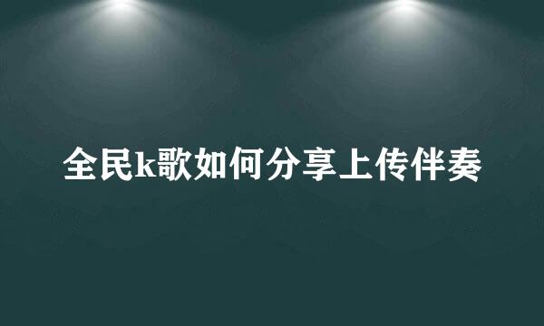 全民k歌如何分享上传伴奏