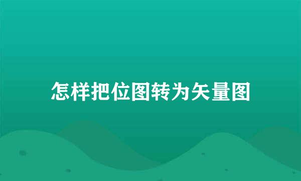 怎样把位图转为矢量图