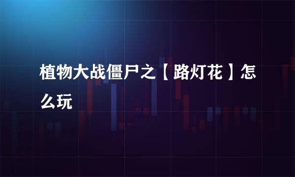 植物大战僵尸之【路灯花】怎么玩