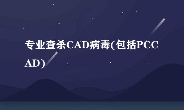 专业查杀CAD病毒(包括PCCAD)