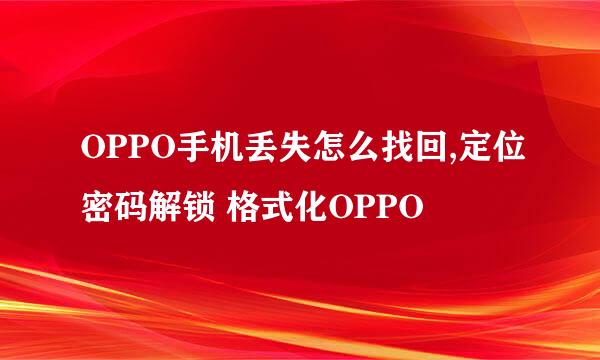 OPPO手机丢失怎么找回,定位密码解锁 格式化OPPO