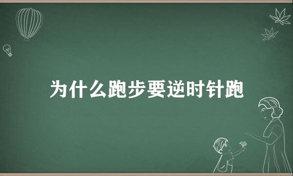 为什么跑步要逆时针跑