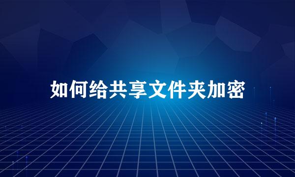 如何给共享文件夹加密