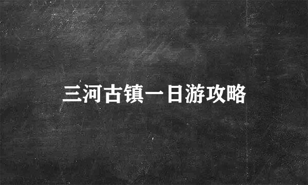 三河古镇一日游攻略