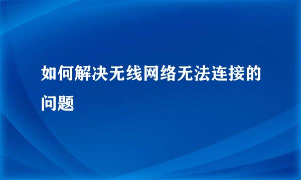 如何解决无线网络无法连接的问题