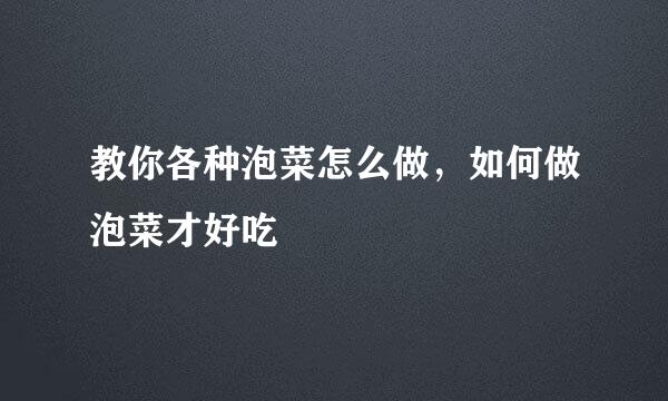 教你各种泡菜怎么做，如何做泡菜才好吃