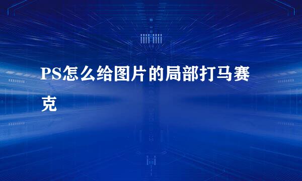 PS怎么给图片的局部打马赛克