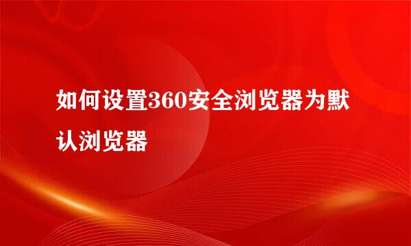 如何设置360安全浏览器为默认浏览器