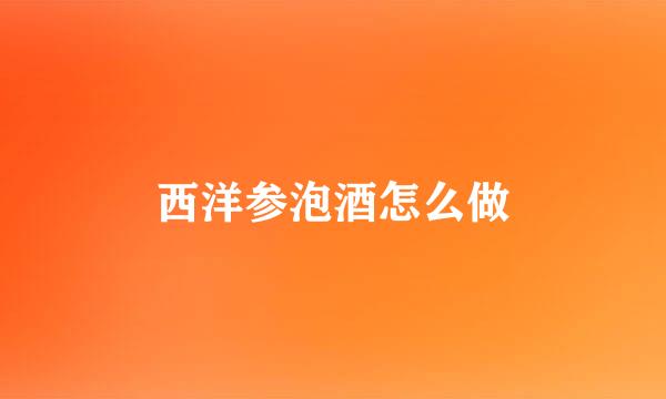 西洋参泡酒怎么做