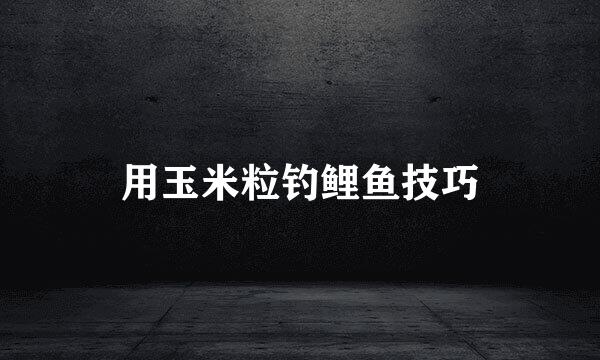 用玉米粒钓鲤鱼技巧
